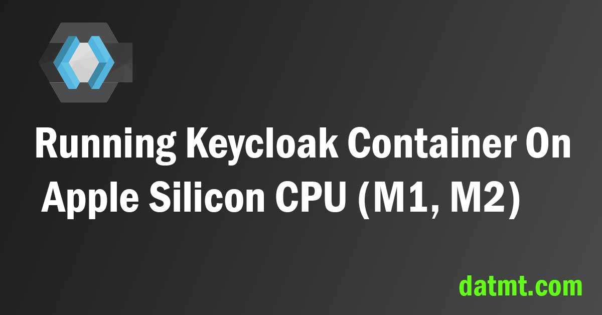 Running Keycloak Container On Apple Silicon CPU (M1, M2)
