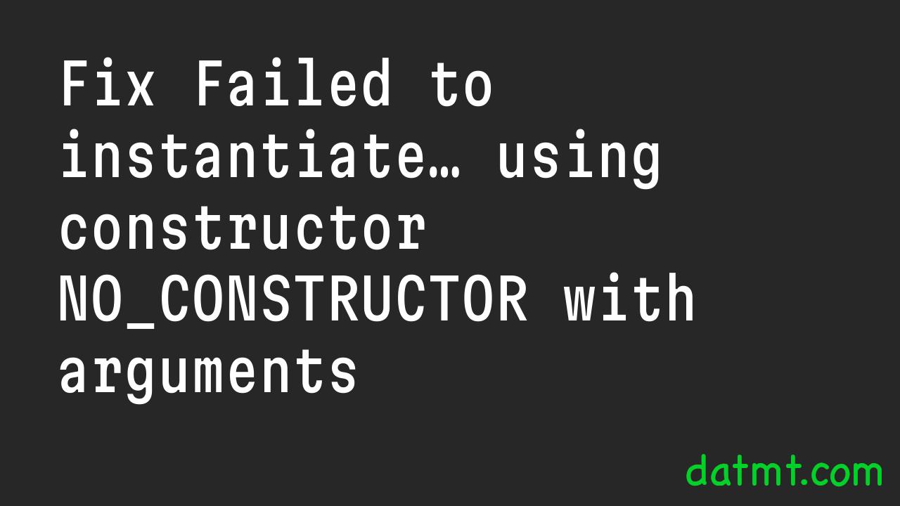 Fix Failed to instantiate… using constructor NO_CONSTRUCTOR with arguments