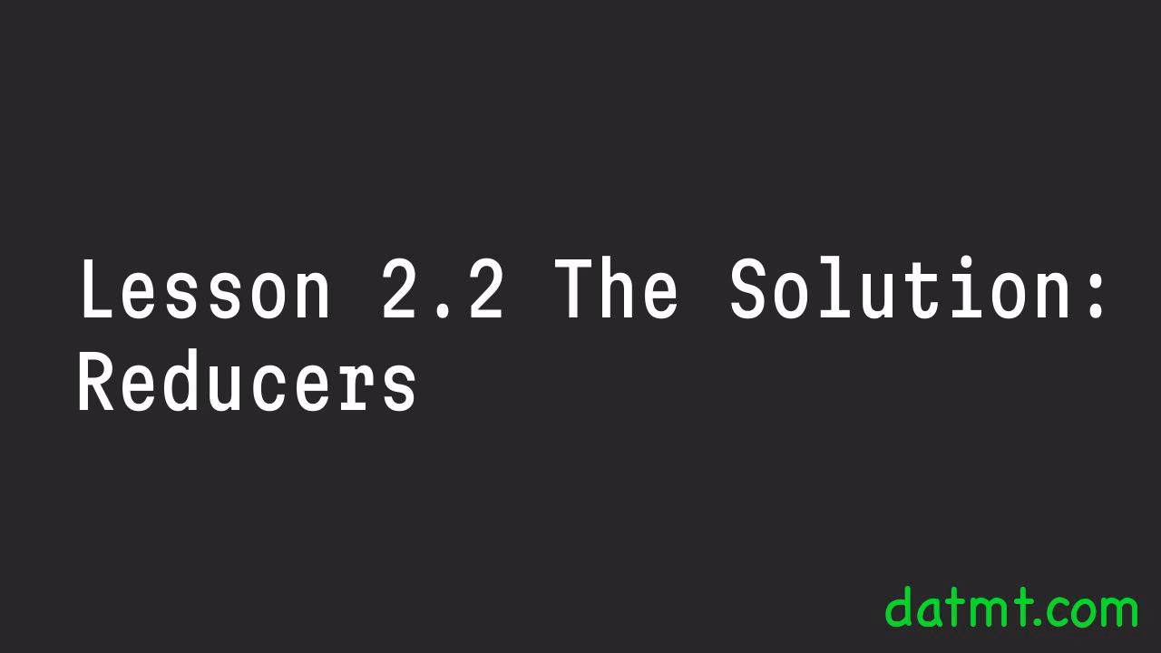Lesson 2.2 The Solution: Reducers